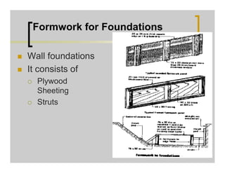 Formwork for Foundations
 Wall foundations
 It consists of
 Plywood
Sheeting
 Struts
 