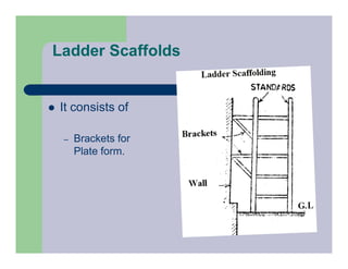 Ladder Scaffolds
 It consists of
– Brackets for
Plate form.
 