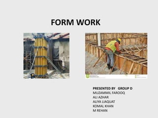 FORM WORK
PRESENTED BY GROUP D
MUZAMMIL FAROOQ
ALI AZHAR
ALIYA LIAQUAT
KOMAL KHAN
M REHAN
 
