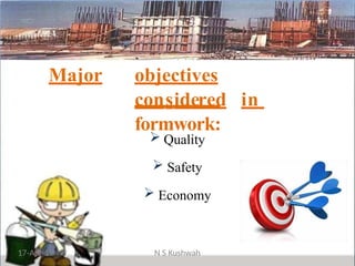 Major objectives
considered in
formwork:
 Quality
 Safety
 Economy
17-Apr-19 N S Kushwah
 
