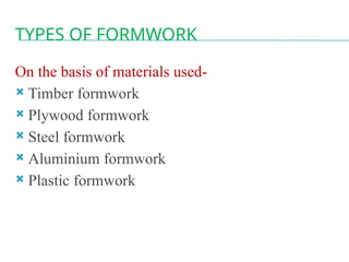 TYPES OF FORMWORK
On the basis of materials used-
 Timber formwork
 Plywood formwork
 Steel formwork
 Aluminium formwork
 Plastic formwork
 