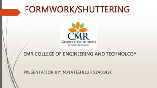 FORMWORK/SHUTTERING
CMR COLLEGE OF ENGINEERING AND TECHNOLOGY
PRESENTATION BY: N.NATESH(12H51A0142)
 