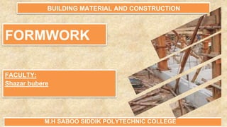 FORMWORK
BUILDING MATERIAL AND CONSTRUCTION
FACULTY:
Shazar bubere
M.H SABOO SIDDIK POLYTECHNIC COLLEGE
 