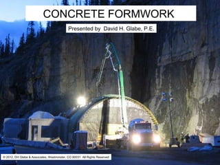 CONCRETE FORMWORK
                  CONCRETEDavid H. Glabe, P.E.
                      Presented by
                                   FORMWORK




© 2012, DH Glabe & Associates, Westminster, CO 80031 All Rights Reserved
 