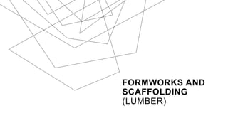 FORMWORKS AND
SCAFFOLDING
(LUMBER)
 