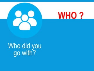 Who did you
go with?
WHO ?
Abroad
 