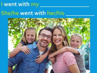 I went with my _________________
She/he went with her/his __________
 