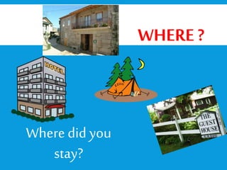 Where did you
stay?
WHERE ?
Abroad
 