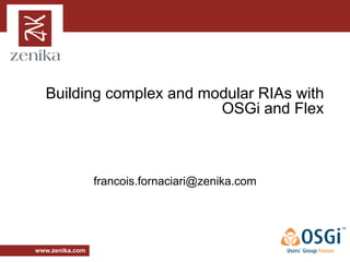 Building complex and modular RIAs with
                         OSGi and Flex



                 francois.fornaciari@zenika.com




www.zenika.com
 