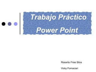 Trabajo Práctico Power Point Vicky Fornaciari  Rosarito Frias Silva 