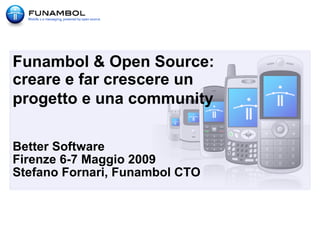 Funambol & Open Source:
creare e far crescere un
progetto e una community

Better Software
Firenze 6-7 Maggio 2009
Stefano Fornari, Funambol CTO
 