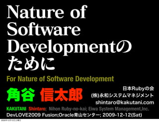 For Nature of Software Development


       KAKUTANI Shintaro; Nihon Ruby-no-kai; Eiwa System Management,Inc.

2009   12   12
 