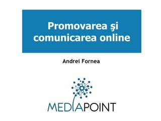 Promovarea şi comunicarea online Andrei Fornea 