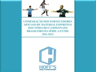 COMPARAÇÃO DOS FORNECEDORES
OFICIAIS DE MATERIAL ESPORTIVO
   DOS TIMES DO CAMPEONATO
  BRASILEIRO DA SÉRIE A ENTRE
            2011-2012
 