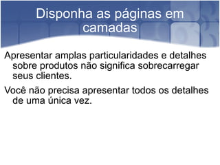 Disponha as páginas em camadas Apresentar amplas particularidades e detalhes sobre produtos não significa sobrecarregar seus clientes. Você não precisa apresentar todos os detalhes de uma única vez. 