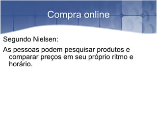 Compra online Segundo Nielsen: As pessoas podem pesquisar produtos e comparar preços em seu próprio ritmo e horário. 