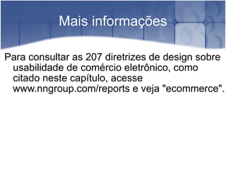 Mais informações Para consultar as 207 diretrizes de design sobre usabilidade de comércio eletrônico, como citado neste capítulo, acesse www.nngroup.com/reports e veja "ecommerce". 
