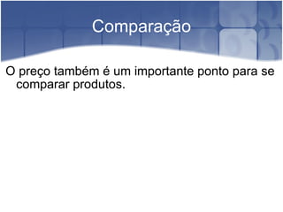 Comparação O preço também é um importante ponto para se comparar produtos. 