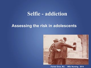 Selfie - addiction
Assessing the risk in adolescents
Forner Gros, MJ. MSc Nursing 2014
 