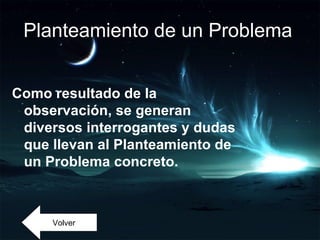 Planteamiento de un Problema


Como resultado de la
 observación, se generan
 diversos interrogantes y dudas
 que llevan al Planteamiento de
 un Problema concreto.



     Volver
 