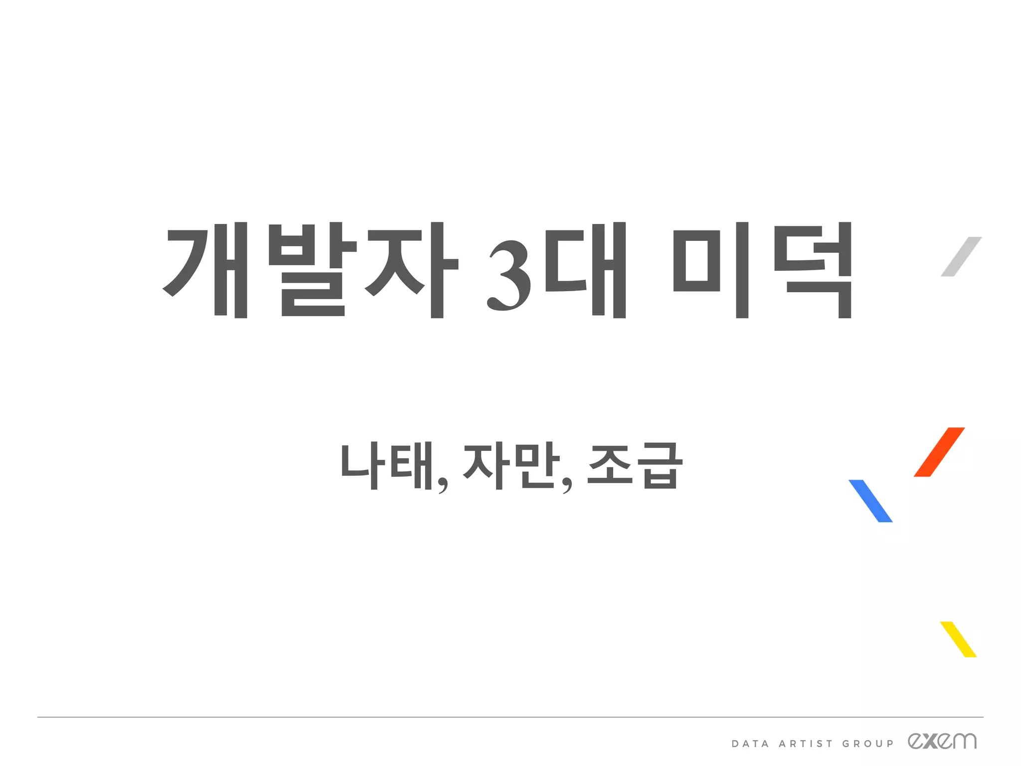 개발자 3대 미덕
나태, 자만, 조급
 