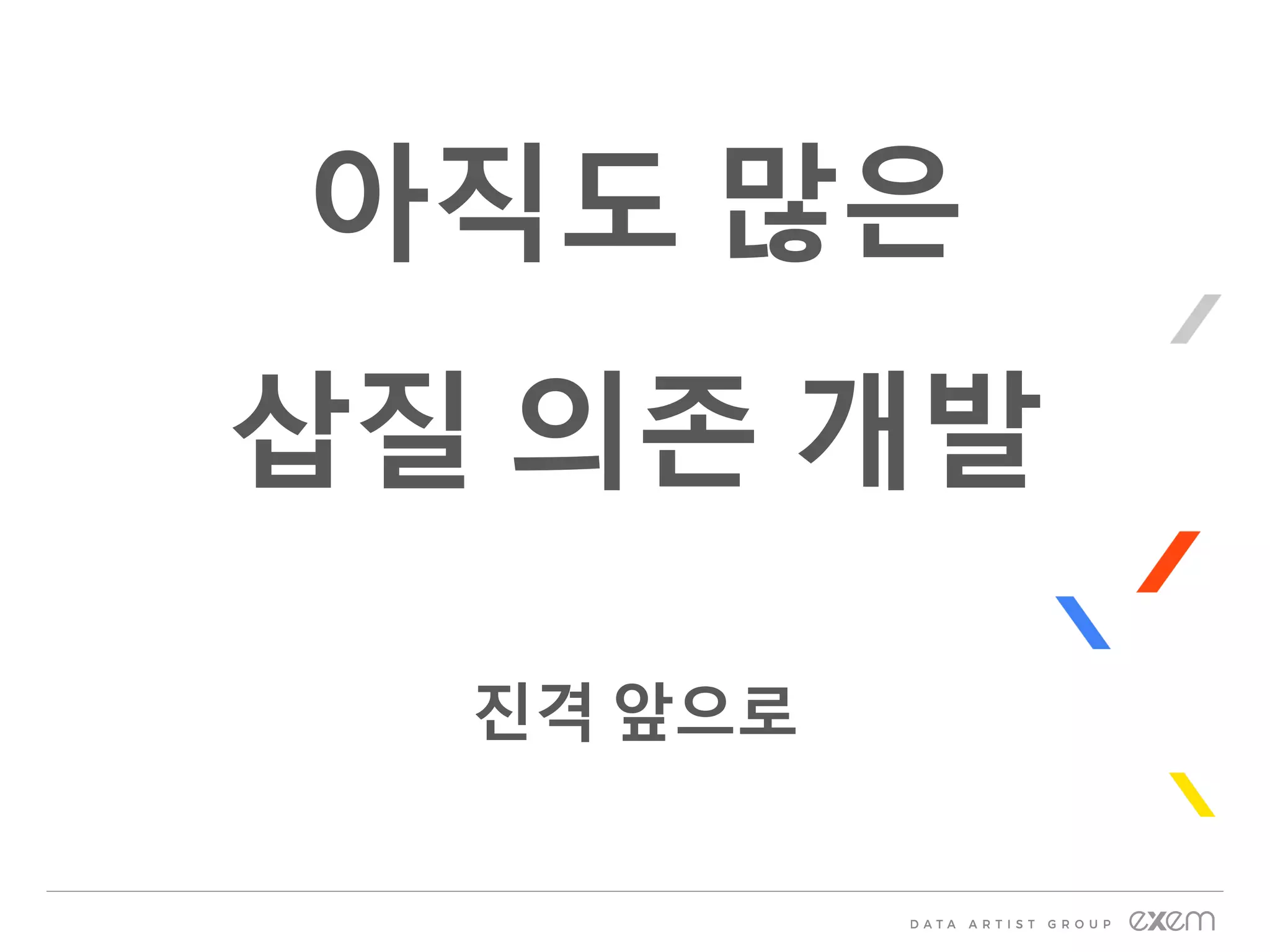 아직도 많은
삽질 의존 개발
진격 앞으로
 