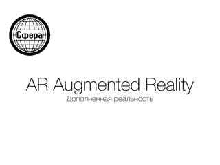 AR Augmented Reality
Дополненная реальность
 
