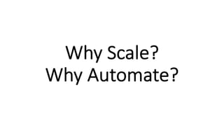 Why Scale?
Why Automate?