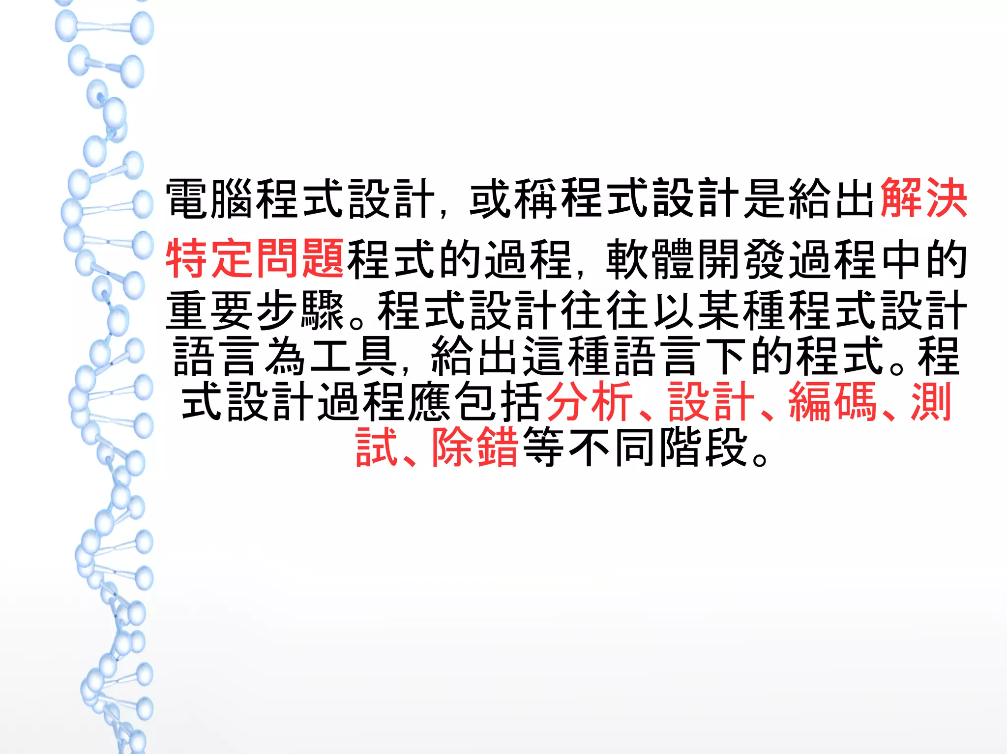 電腦程式設計，或稱程式設計是給出解決
特定問題程式的過程，軟體開發過程中的
重要步驟。程式設計往往以某種程式設計
語言為工具，給出這種語言下的程式。程
式設計過程應包括分析、設計、編碼、測
試、除錯等不同階段。
 