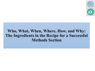 Who, What, When, Where, How, and Why:
The Ingredients in the Recipe for a Successful
Methods Section
 