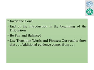 • Invert the Cone
• End of the Introduction is the beginning of the
Discussion
• Be Fair and Balanced
• Use Transition Words and Phrases: Our results show
that . . . Additional evidence comes from . . .
 