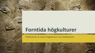 Forntida högkulturer
Flodkulturer & andra högkulturer runt Medelhavet
 