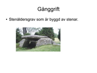 Gånggrift
●

Stenåldersgrav som är byggd av stenar.

 