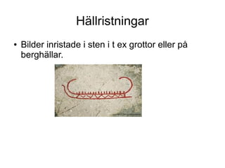 Hällristningar
●

Bilder inristade i sten i t ex grottor eller på
berghällar.

 
