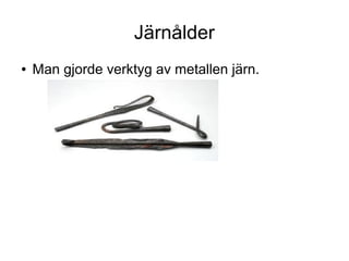 Järnålder
●

Man gjorde verktyg av metallen järn.

 