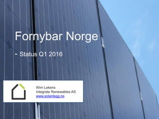 Wim Lekens
Integrate Renewables AS
www.solanlegg.no
Fornybar Norge
- Status Q1 2016
 