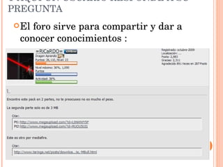 Y AQUÍ UN USUARIO RESPONDE A SU PREGUNTA El foro sirve para compartir y dar a conocer conocimientos : 