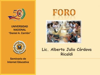 UNIVERSIDAD
    NACIONAL
 “Daniel A. Carrión”




                       Lic. Alberto Julio Córdova
                                 Ricaldi
   Seminario de
Internet Educativa
 
