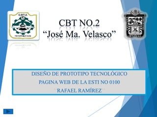 CBT NO.2
“José Ma. Velasco”
DISEÑO DE PROTOTIPO TECNOLÓGICO
PAGINA WEB DE LA ESTI NO 0100
RAFAEL RAMÍREZ
 
