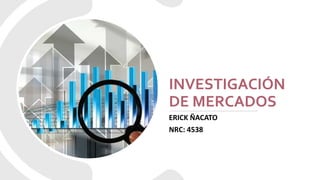 INVESTIGACIÓN
DE MERCADOS
ERICK ÑACATO
NRC: 4538
 