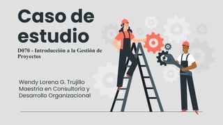 Caso de
estudio
D070 - Introducción a la Gestión de
Proyectos
Wendy Lorena G. Trujillo
Maestría en Consultoría y
Desarrollo Organizacional
 