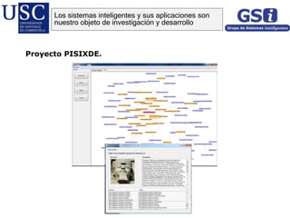 Proyecto PISIXDE.
Los sistemas inteligentes y sus aplicaciones son
nuestro objeto de investigación y desarrollo
 