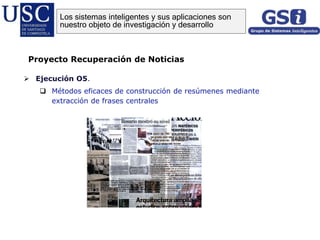  Ejecución O5.
 Métodos eficaces de construcción de resúmenes mediante
extracción de frases centrales
Proyecto Recuperación de Noticias
Los sistemas inteligentes y sus aplicaciones son
nuestro objeto de investigación y desarrollo
 