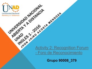 Activity 2: Recognition Forum
- Foro de Reconocimiento
Grupo 90008_379
 