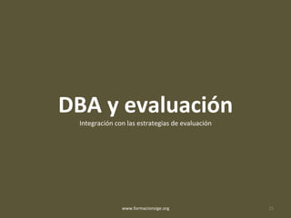 DBA y evaluación
Integración con las estrategias de evaluación
www.formacionsige.org 25
 
