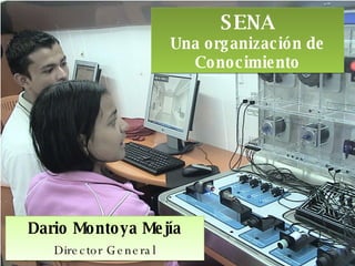 SENA Una organización de Conocimiento Dario Montoya Mejía Director General 