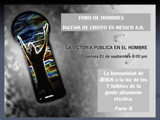 FORO DE HOMBRES IGLESIA DE CRISTO EN MEXICO A.R. La humanidad de  JESUS  a la luz de los 7 hábitos de la gente altamente efectiva. Parte II 