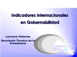 Indicadores Internacionales en Gobernabilidad Lucrecia Palacios Secretaria Técnica de la Presidencia 