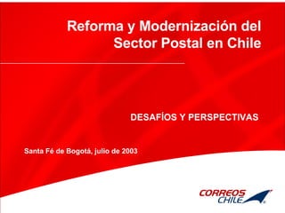 Reforma y Modernización del Sector Postal en Chile DESAFÍOS Y PERSPECTIVAS Santa Fé de Bogotá, julio de 2003 