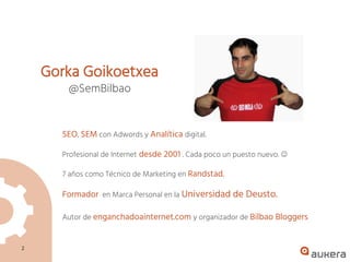 2
Gorka Goikoetxea
@SemBilbao
SEO, SEM con Adwords y Analítica digital.
Profesional de Internet desde 2001 . Cada poco un ...